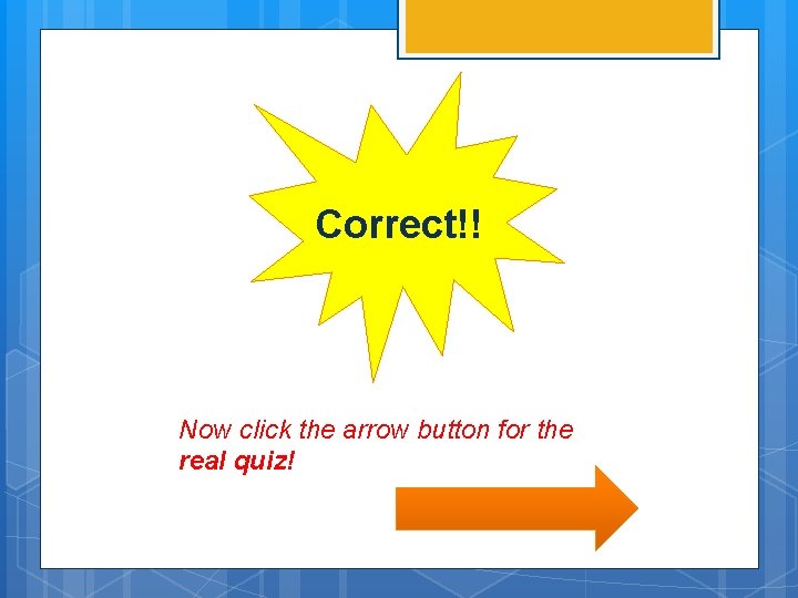 Correct!! Now click the arrow button for the real quiz! 