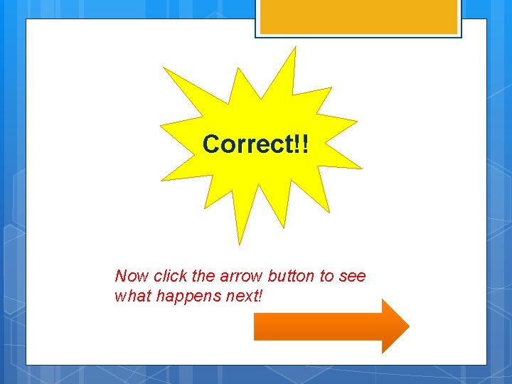 Correct!! Now click the arrow button to see what happens next! 