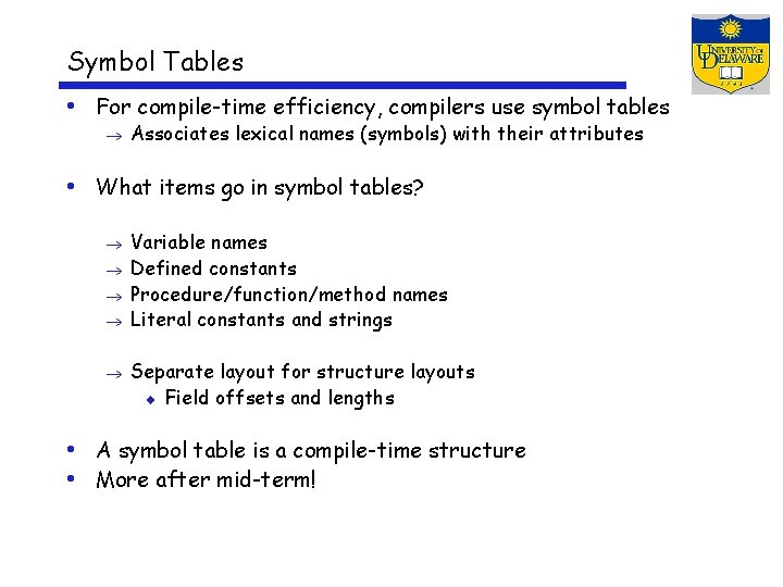 Symbol Tables • For compile-time efficiency, compilers use symbol tables Associates lexical names (symbols)