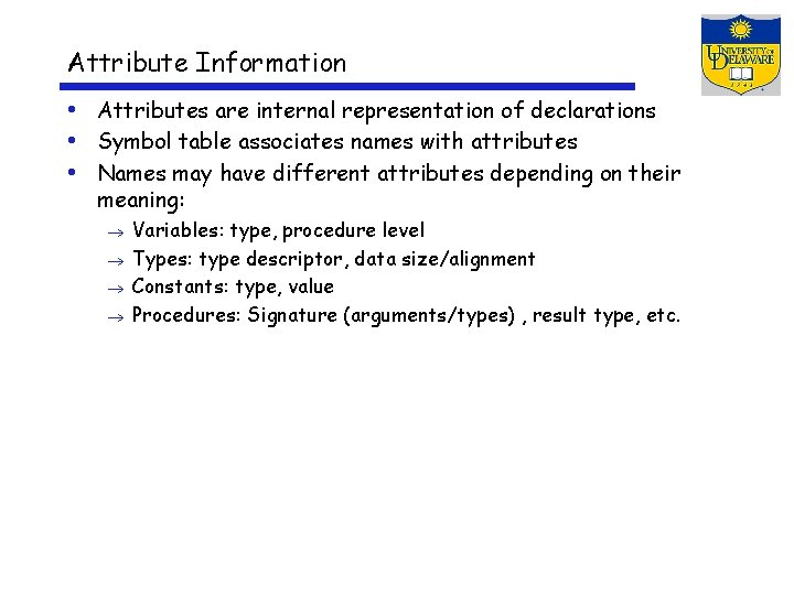 Attribute Information • Attributes are internal representation of declarations • Symbol table associates names