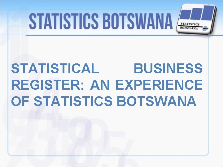 STATISTICAL BUSINESS REGISTER: AN EXPERIENCE OF STATISTICS BOTSWANA 