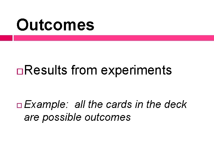 Outcomes Results from experiments Example: all the cards in the deck are possible outcomes