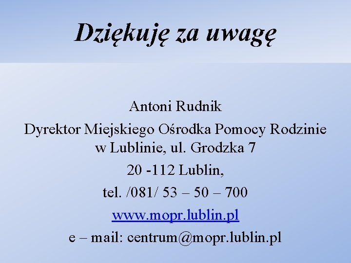 Dziękuję za uwagę Antoni Rudnik Dyrektor Miejskiego Ośrodka Pomocy Rodzinie w Lublinie, ul. Grodzka