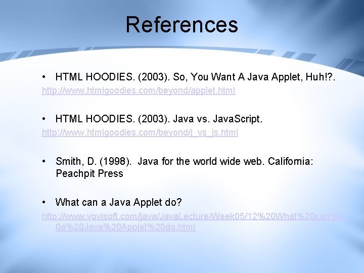 References • HTML HOODIES. (2003). So, You Want A Java Applet, Huh!? . http: References • HTML HOODIES. (2003). So, You Want A Java Applet, Huh!? . http: