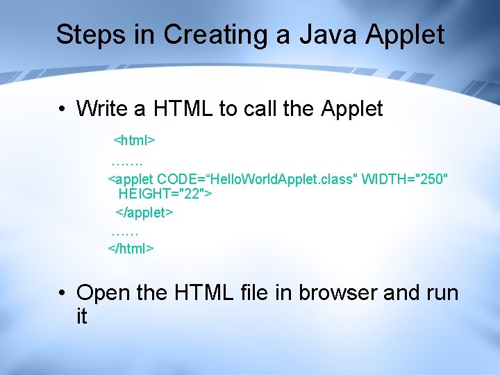 Steps in Creating a Java Applet • Write a HTML to call the Applet Steps in Creating a Java Applet • Write a HTML to call the Applet