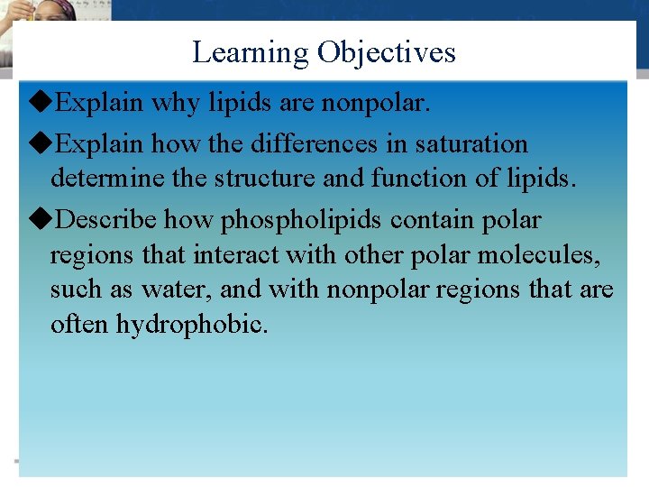 Learning Objectives Explain why lipids are nonpolar. Explain how the differences in saturation determine