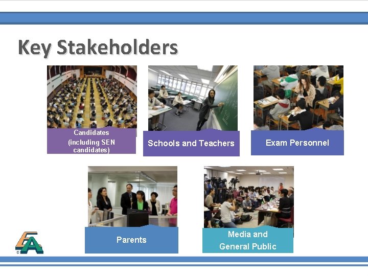 Key Stakeholders Candidates (including SEN candidates) Schools and Teachers Parents Exam Personnel Media and