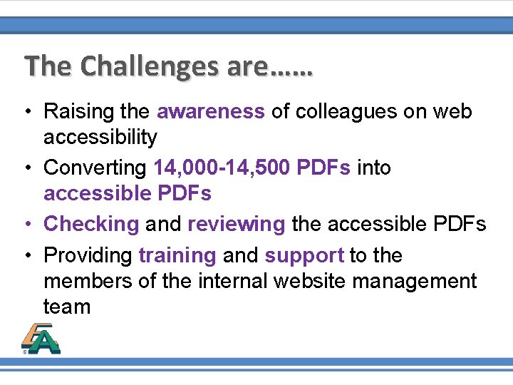 The Challenges are…… • Raising the awareness of colleagues on web accessibility • Converting