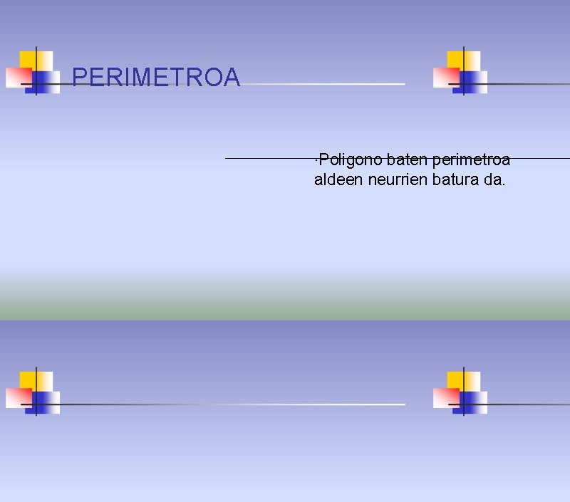 PERIMETROA ·Poligono baten perimetroa aldeen neurrien batura da. 