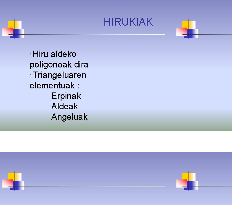 HIRUKIAK ·Hiru aldeko poligonoak dira ·Triangeluaren elementuak : Erpinak Aldeak Angeluak 