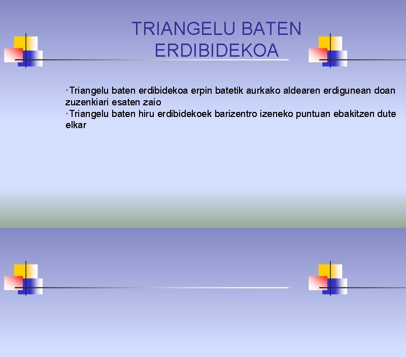 TRIANGELU BATEN ERDIBIDEKOA ·Triangelu baten erdibidekoa erpin batetik aurkako aldearen erdigunean doan zuzenkiari esaten