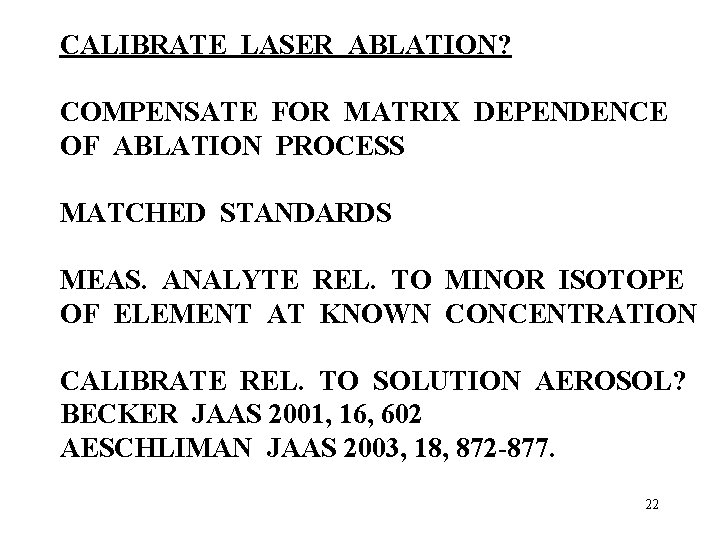 CALIBRATE LASER ABLATION? COMPENSATE FOR MATRIX DEPENDENCE OF ABLATION PROCESS MATCHED STANDARDS MEAS. ANALYTE