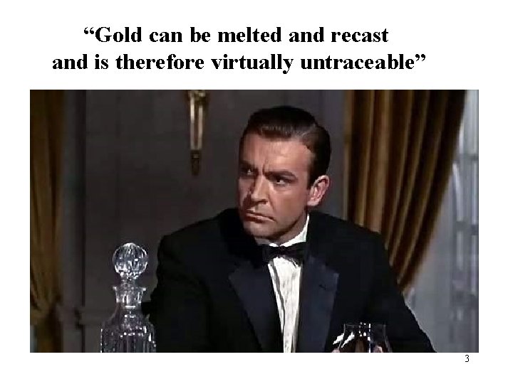 “Gold can be melted and recast and is therefore virtually untraceable” 3 