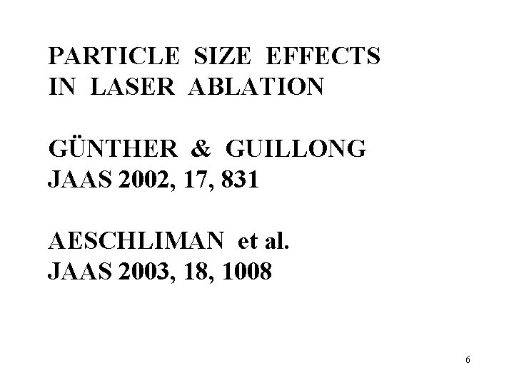 PARTICLE SIZE EFFECTS IN LASER ABLATION GÜNTHER & GUILLONG JAAS 2002, 17, 831 AESCHLIMAN