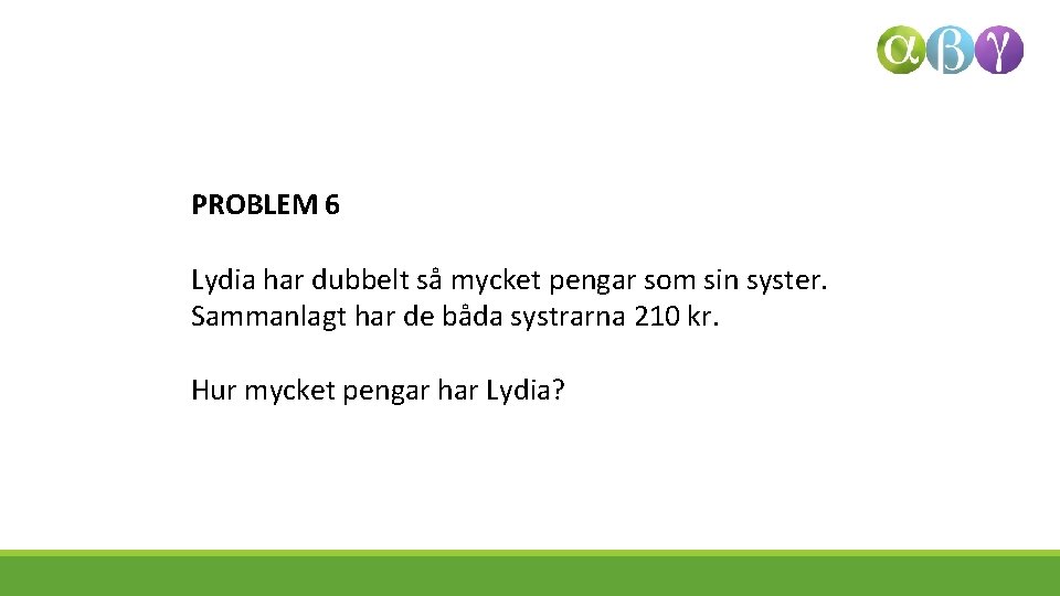 PROBLEM 6 Lydia har dubbelt så mycket pengar som sin syster. Sammanlagt har de