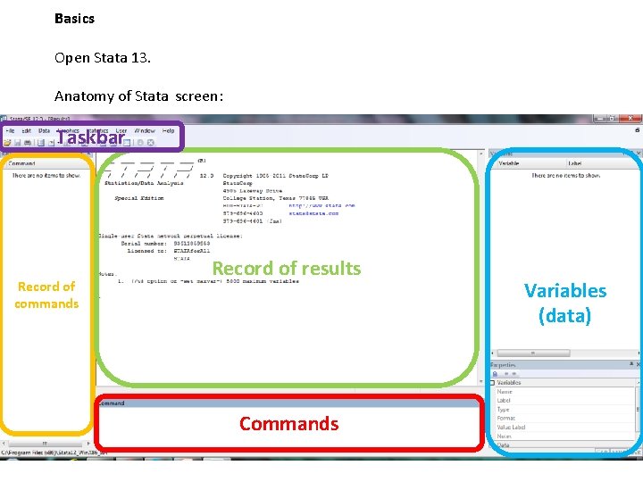 Basics Open Stata 13. Anatomy of Stata screen: Taskbar Record of commands Record of