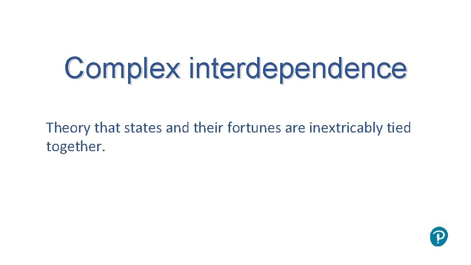 Complex interdependence Theory that states and their fortunes are inextricably tied together. Complex interdependence Theory that states and their fortunes are inextricably tied together.