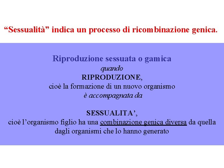 “Sessualità” indica un processo di ricombinazione genica. Riproduzione sessuata o gamica quando RIPRODUZIONE, cioè