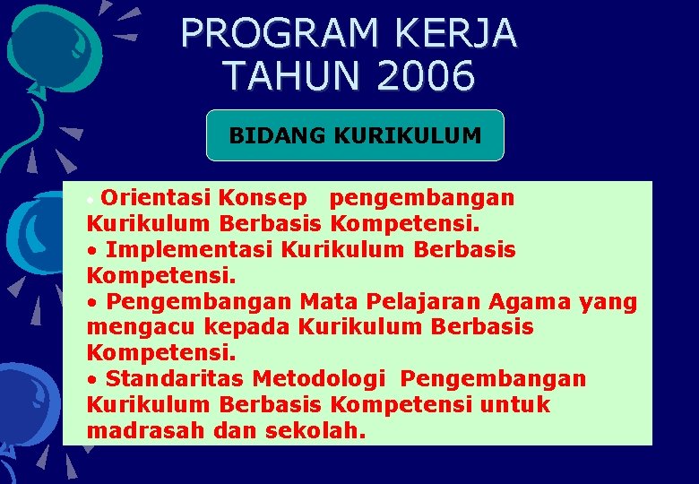 PROGRAM KERJA TAHUN 2006 BIDANG KURIKULUM Orientasi Konsep pengembangan Kurikulum Berbasis Kompetensi. • Implementasi