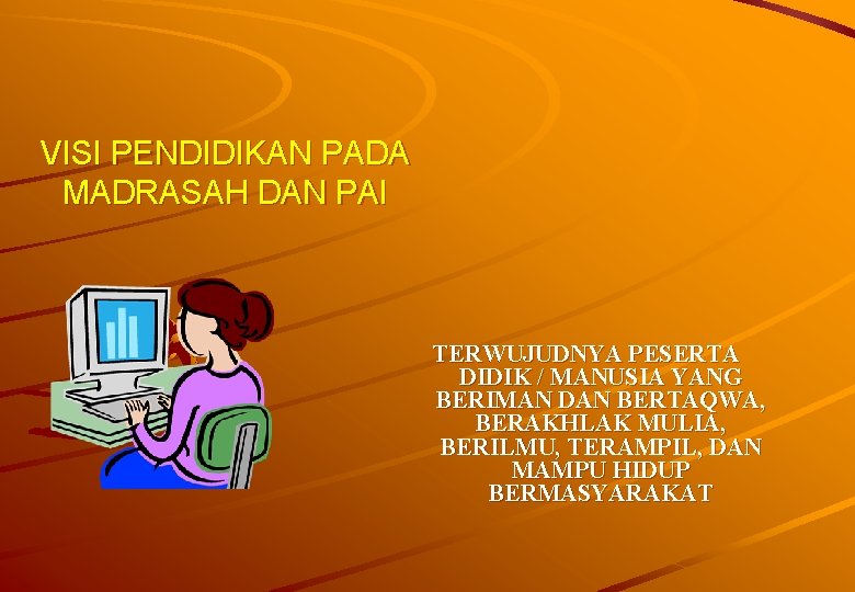 VISI PENDIDIKAN PADA MADRASAH DAN PAI TERWUJUDNYA PESERTA DIDIK / MANUSIA YANG BERIMAN DAN