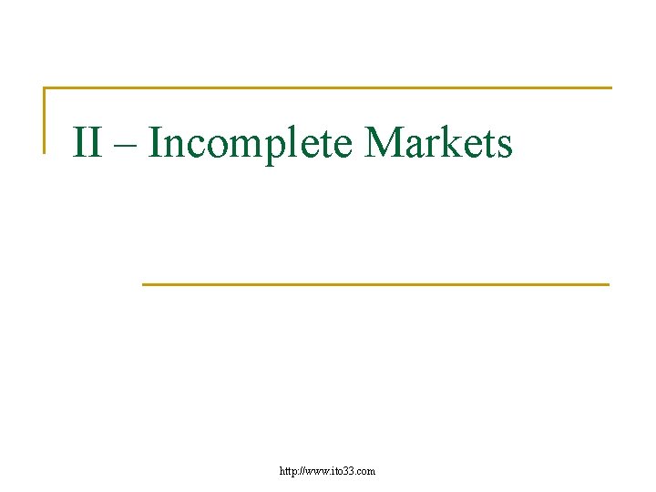 II – Incomplete Markets http: //www. ito 33. com 