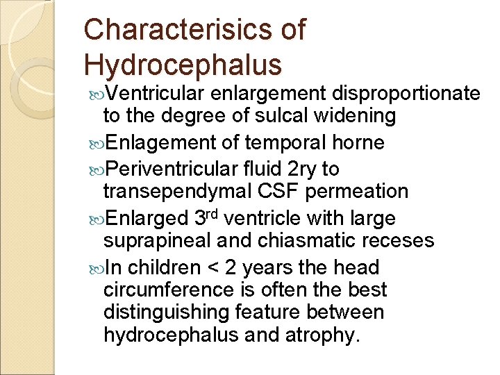 Characterisics of Hydrocephalus Ventricular enlargement disproportionate to the degree of sulcal widening Enlagement of