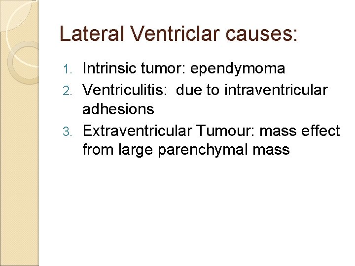 Lateral Ventriclar causes: Intrinsic tumor: ependymoma 2. Ventriculitis: due to intraventricular adhesions 3. Extraventricular