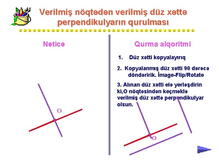 Verilmiş nöqtədən verilmiş düz xəttə perpendikulyarın qurulması Nəticə Qurma alqoritmi 1. Düz xətti kopyalayırıq Verilmiş nöqtədən verilmiş düz xəttə perpendikulyarın qurulması Nəticə Qurma alqoritmi 1. Düz xətti kopyalayırıq