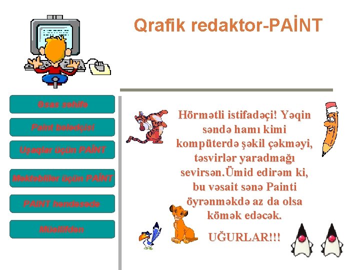 Qrafik redaktor-PAİNT Əsas səhifə Paint bələdçisi Uşaqlar üçün PAİNT Məktəblilər üçün PAİNT PAINT həndəsədə Qrafik redaktor-PAİNT Əsas səhifə Paint bələdçisi Uşaqlar üçün PAİNT Məktəblilər üçün PAİNT PAINT həndəsədə