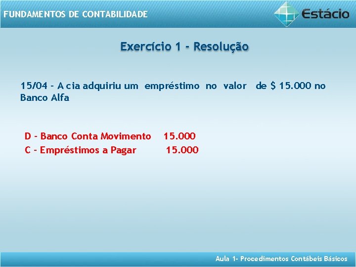 FUNDAMENTOS DE CONTABILIDADE Exercício 1 - Resolução 15/04 - A cia adquiriu um empréstimo