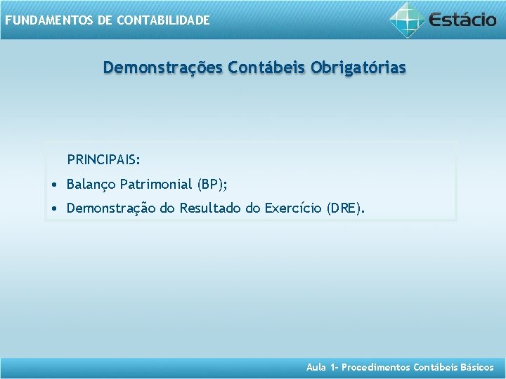 FUNDAMENTOS DE CONTABILIDADE Demonstrações Contábeis Obrigatórias PRINCIPAIS: • Balanço Patrimonial (BP); • Demonstração do