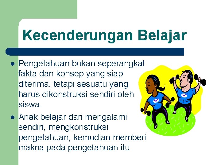 Kecenderungan Belajar l l Pengetahuan bukan seperangkat fakta dan konsep yang siap diterima, tetapi