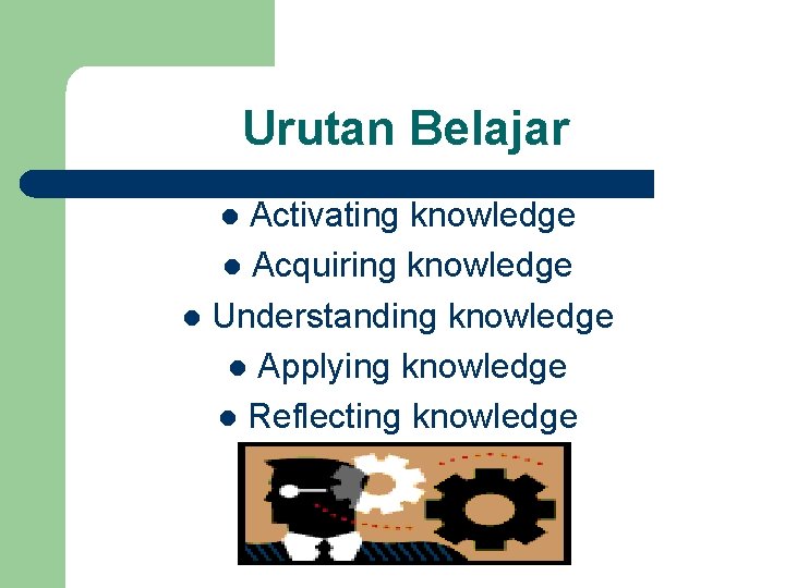 Urutan Belajar Activating knowledge l Acquiring knowledge l Understanding knowledge l Applying knowledge l