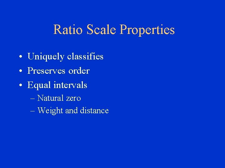 Ratio Scale Properties • Uniquely classifies • Preserves order • Equal intervals – Natural