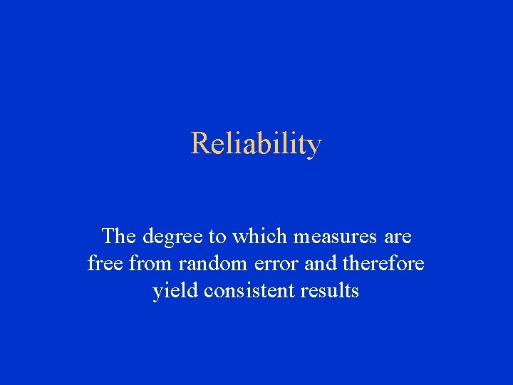 Reliability The degree to which measures are free from random error and therefore yield