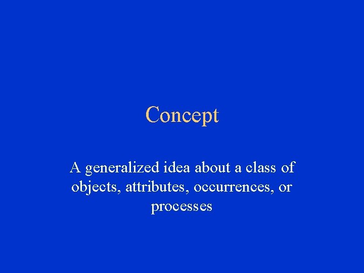 Concept A generalized idea about a class of objects, attributes, occurrences, or processes 