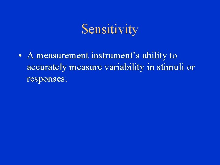 Sensitivity • A measurement instrument’s ability to accurately measure variability in stimuli or responses.