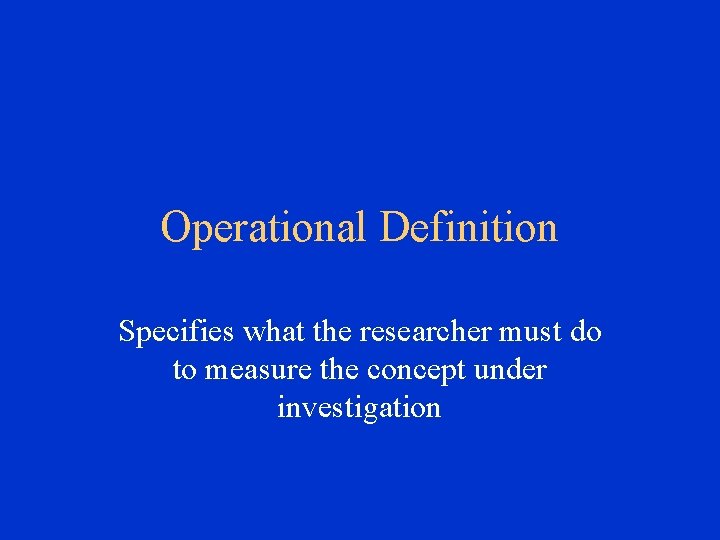 Operational Definition Specifies what the researcher must do to measure the concept under investigation