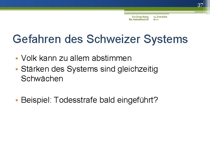 37 Die Demokratie, 13. Dezember Ein Auslaufmodell? 2010 Gefahren des Schweizer Systems • Volk