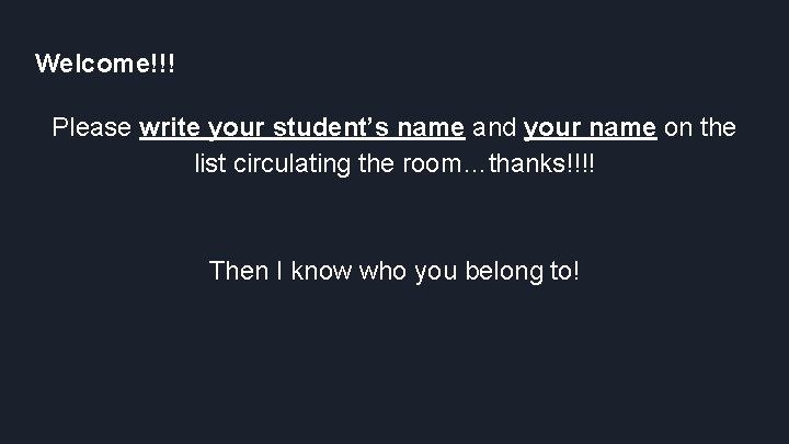 Welcome!!! Please write your student’s name and your name on the list circulating the