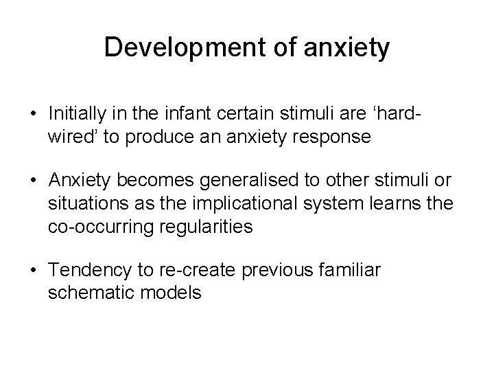 Development of anxiety • Initially in the infant certain stimuli are ‘hardwired’ to produce
