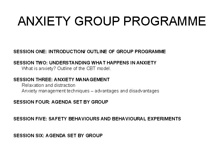 ANXIETY GROUP PROGRAMME SESSION ONE: INTRODUCTION/ OUTLINE OF GROUP PROGRAMME SESSION TWO: UNDERSTANDING WHAT