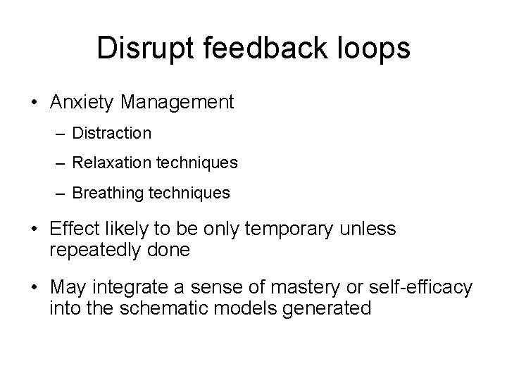 Disrupt feedback loops • Anxiety Management – Distraction – Relaxation techniques – Breathing techniques