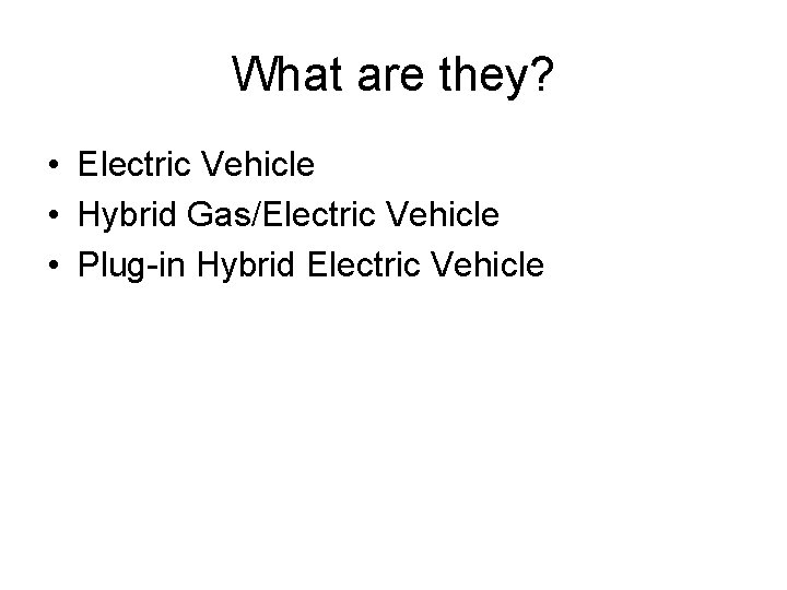 What are they? • Electric Vehicle • Hybrid Gas/Electric Vehicle • Plug-in Hybrid Electric