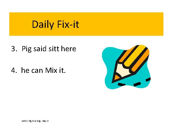 Daily Fix-it 3. Pig said sitt here 4. he can Mix it. Unit 1