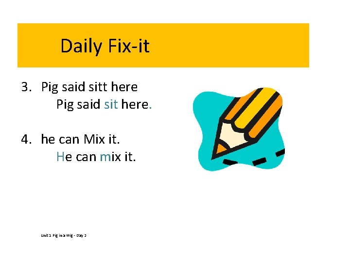 Daily Fix-it 3. Pig said sitt here Pig said sit here. 4. he can