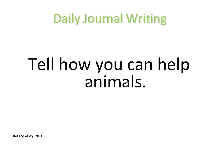 Daily Journal Writing Tell how you can help animals. Unit 1 Pig in a