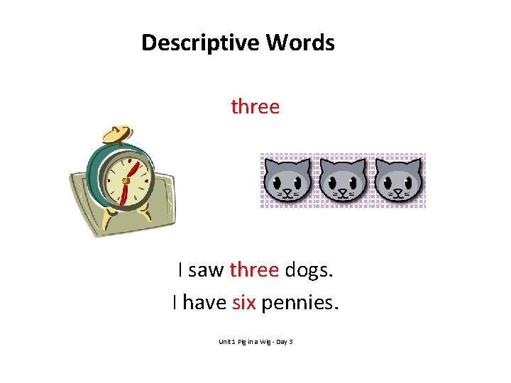 Descriptive Words three I saw three dogs. I have six pennies. Unit 1 Pig