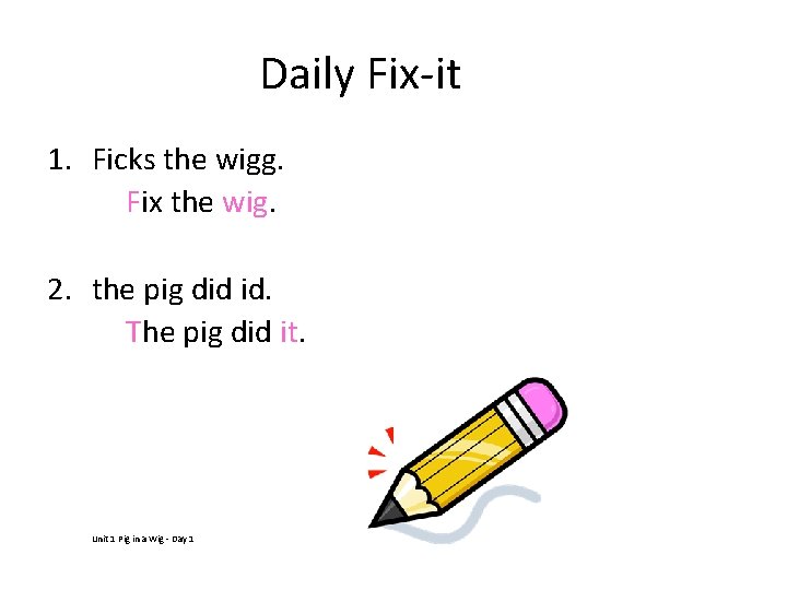 Daily Fix-it 1. Ficks the wigg. Fix the wig. 2. the pig did id.