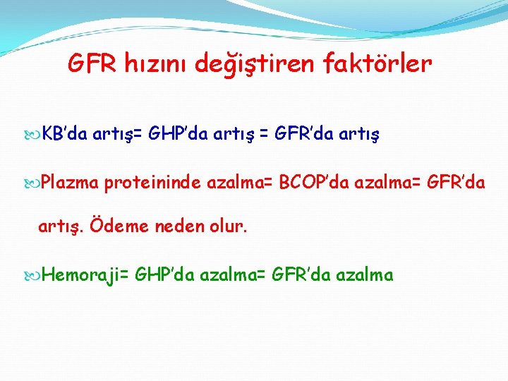 GFR hızını değiştiren faktörler KB’da artış= GHP’da artış = GFR’da artış Plazma proteininde azalma=